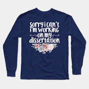 Sorry I Can't I'm Working On My Dissertation / Funny Sarcastic Gift Idea Colored Floral / Gift for Christmas Long Sleeve T-Shirt